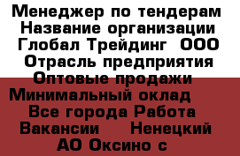 Менеджер по тендерам › Название организации ­ Глобал Трейдинг, ООО › Отрасль предприятия ­ Оптовые продажи › Минимальный оклад ­ 1 - Все города Работа » Вакансии   . Ненецкий АО,Оксино с.